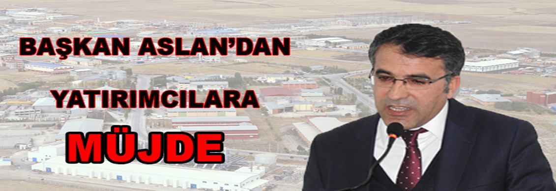 BAŞKAN ASLAN’DAN YATIRIMCILARA MÜJDE