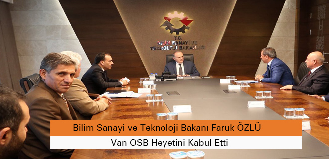 Bilim Sanayi ve Teknoloji Bakanı Faruk ÖZLÜ  Van OSB Heyetini Kabul Etti